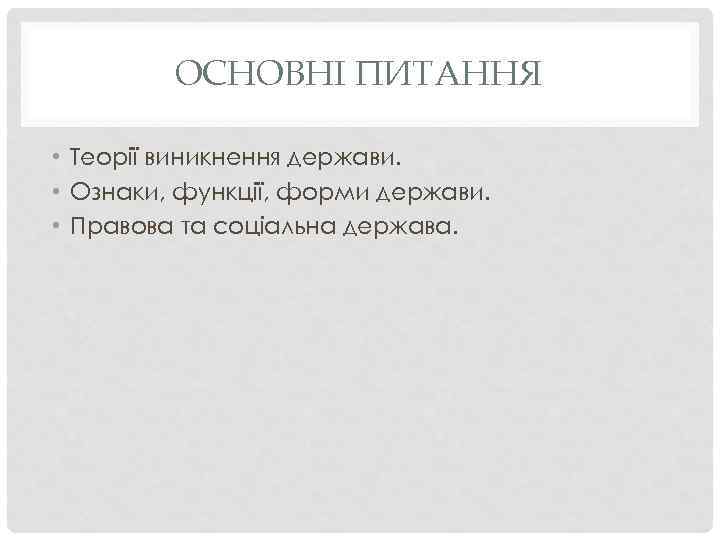 ОСНОВНІ ПИТАННЯ • Теорії виникнення держави. • Ознаки, функції, форми держави. • Правова та