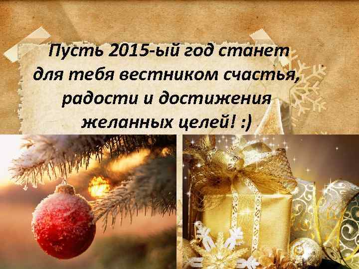  Пусть 2015 -ый год станет для тебя вестником счастья, радости и достижения желанных