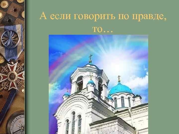 А если говорить по правде, то… 