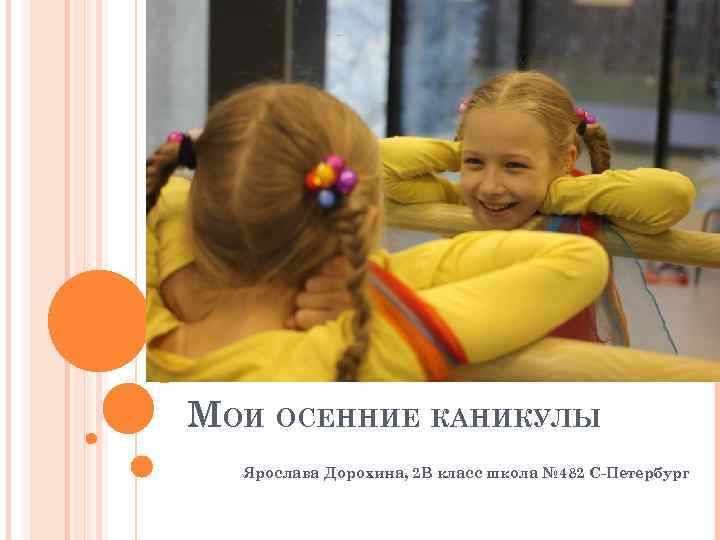 МОИ ОСЕННИЕ КАНИКУЛЫ Ярослава Дорохина, 2 В класс школа № 482 С-Петербург 