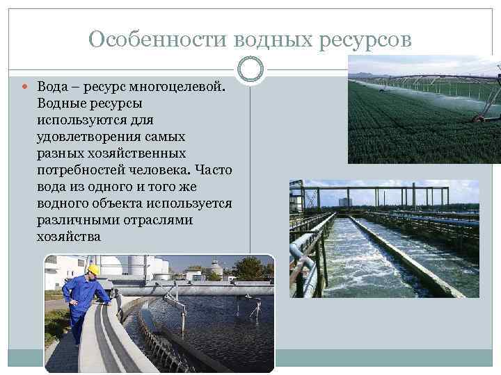 Особенности водных ресурсов Вода – ресурс многоцелевой. Водные ресурсы используются для удовлетворения самых разных