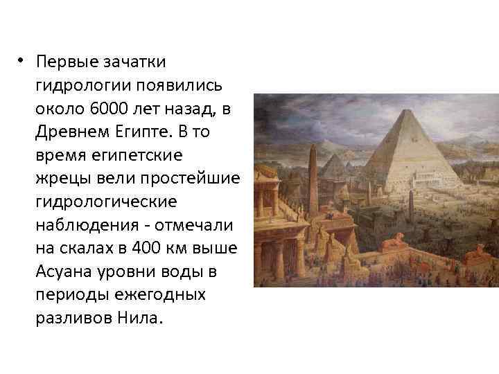  • Первые зачатки гидрологии появились около 6000 лет назад, в Древнем Египте. В