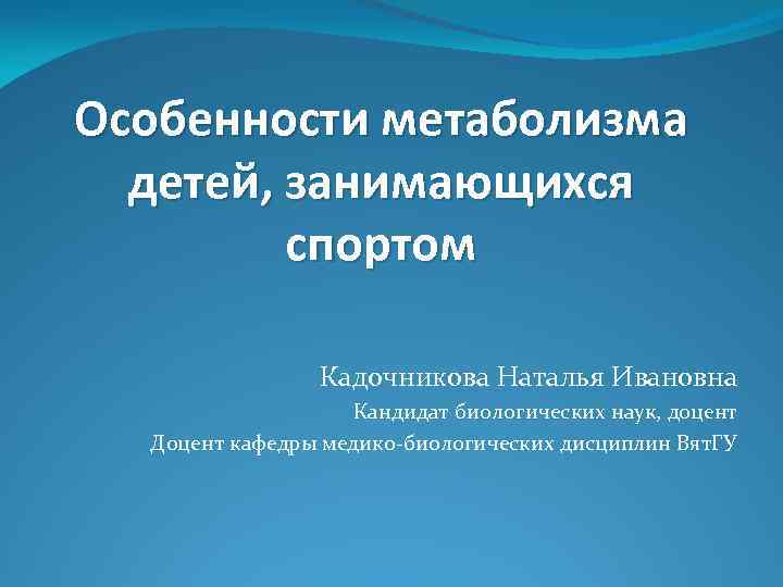 Особенности метаболизма детей, занимающихся спортом Кадочникова Наталья Ивановна Кандидат биологических наук, доцент Доцент кафедры