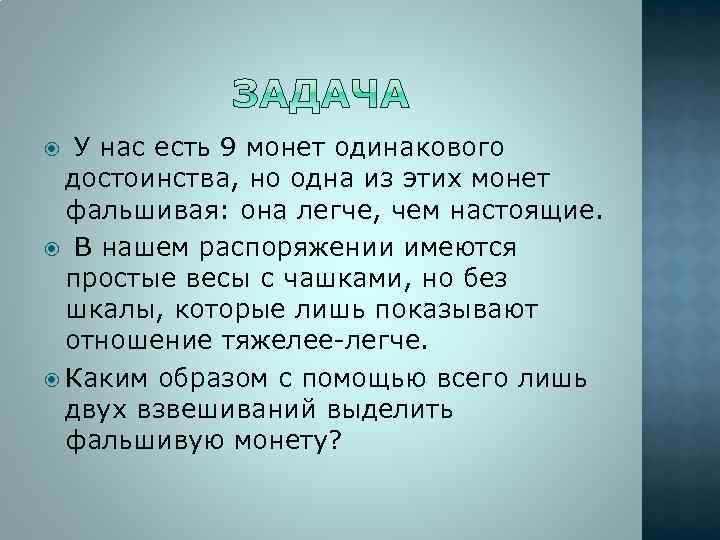 У нас есть 9 монет одинакового достоинства, но одна из этих монет фальшивая: она