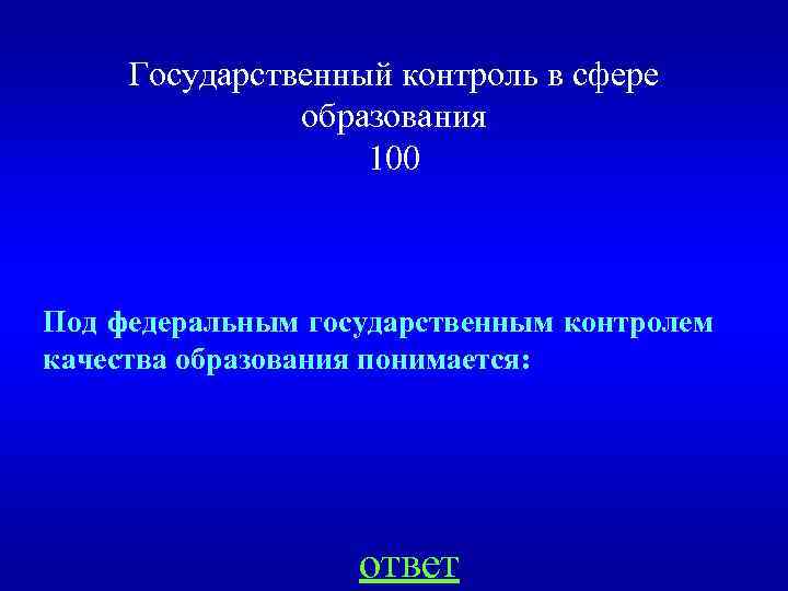 Государственный контроль в сфере образования 100 Под федеральным государственным контролем качества образования понимается: ответ