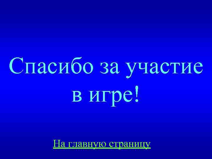 Спасибо за участие в игре! На главную страницу 