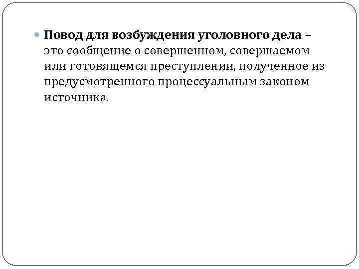  Повод для возбуждения уголовного дела – это сообщение о совершенном, совершаемом или готовящемся