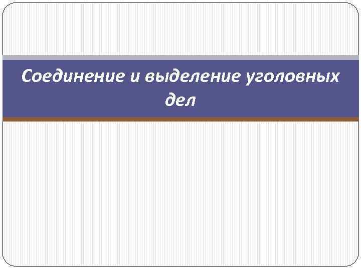 Соединение и выделение уголовных дел 