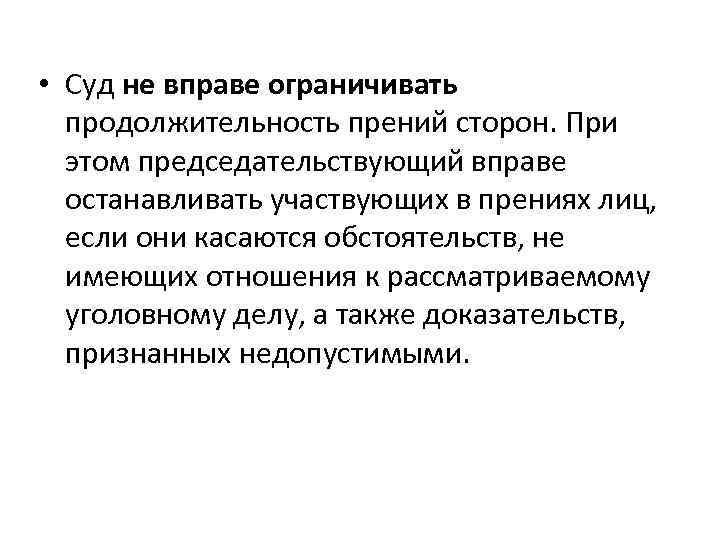  • Суд не вправе ограничивать продолжительность прений сторон. При этом председательствующий вправе останавливать