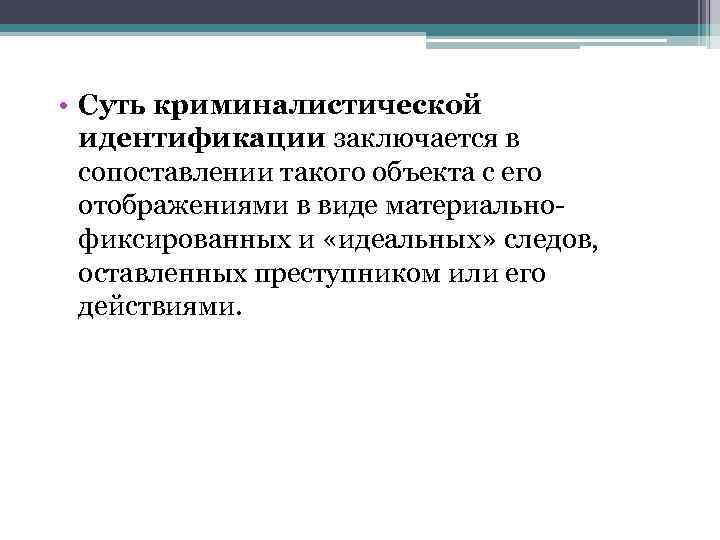  • Суть криминалистической идентификации заключается в сопоставлении такого объекта с его отображениями в