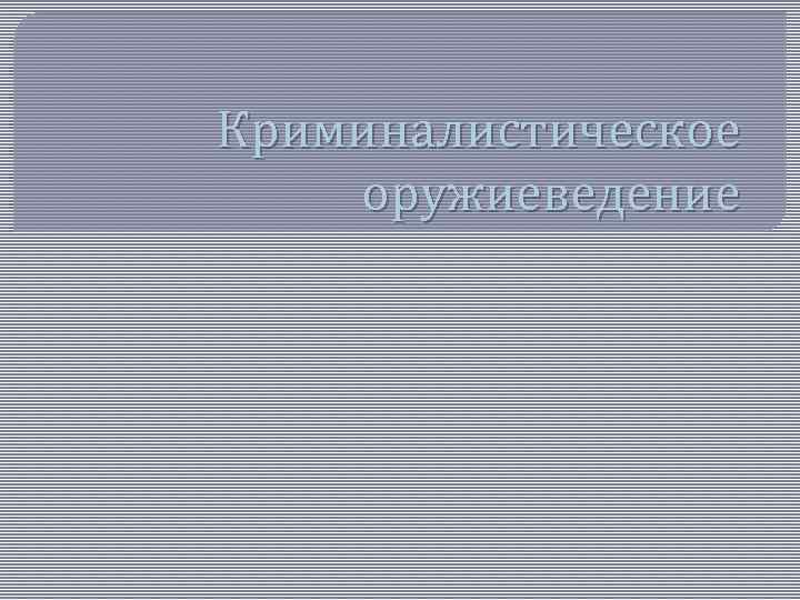 Криминалистическое оружиеведение 