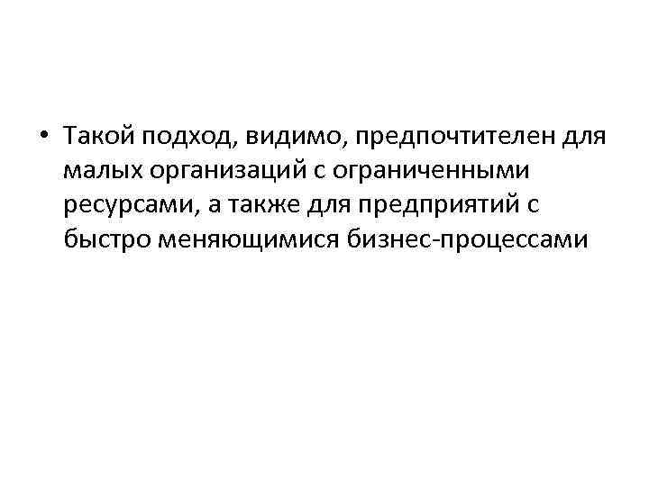  • Такой подход, видимо, предпочтителен для малых организаций с ограниченными ресурсами, а также