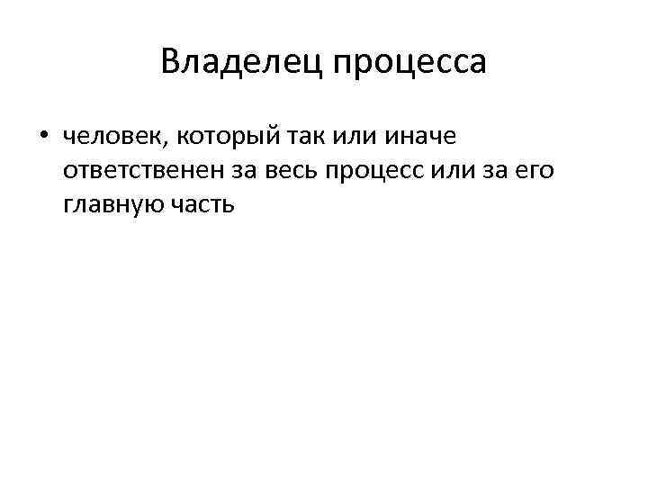 Владелец процесса • человек, который так или иначе ответственен за весь процесс или за