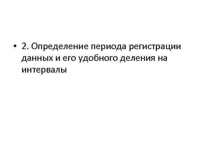  • 2. Определение периода регистрации данных и его удобного деления на интервалы 