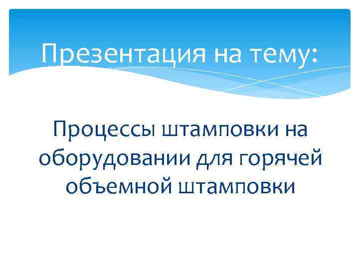 Презентация на тему: Процессы штамповки на оборудовании для горячей объемной штамповки 