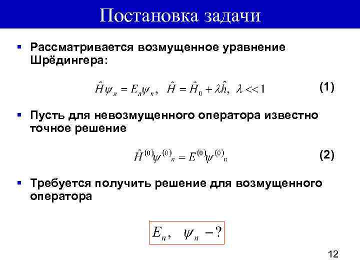 Постановка задачи § Рассматривается возмущенное уравнение Шрёдингера: (1) § Пусть для невозмущенного оператора известно