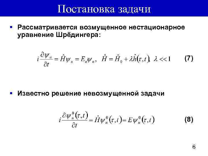 Постановка задачи § Рассматривается возмущенное нестационарное уравнение Шрёдингера: (7) § Известно решение невозмущенной задачи