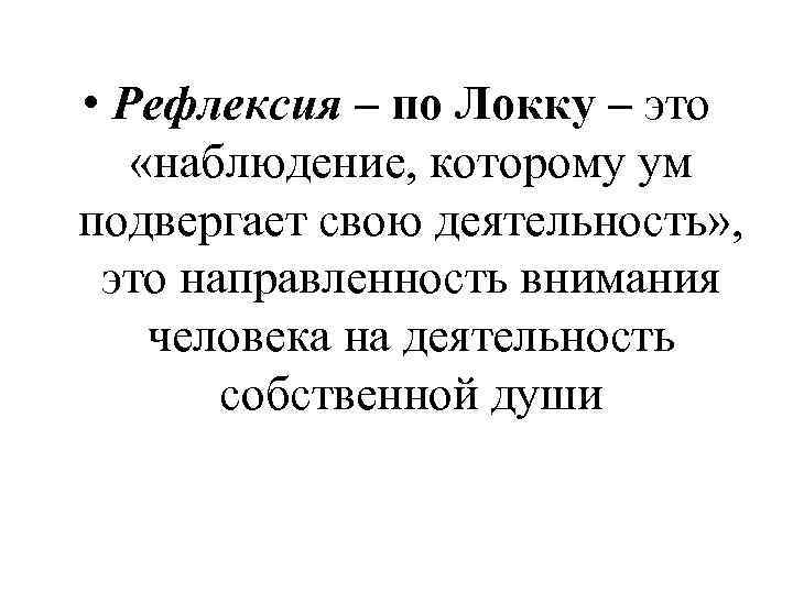  • Рефлексия – по Локку – это «наблюдение, которому ум подвергает свою деятельность»