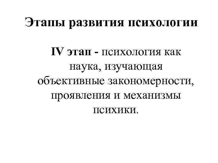 Этапы развития психологии IV этап - психология как наука, изучающая объективные закономерности, проявления и