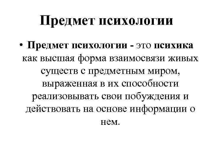 Предмет психологии • Предмет психологии - это психика как высшая форма взаимосвязи живых существ