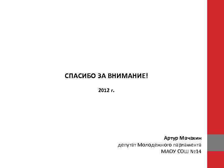 СПАСИБО ЗА ВНИМАНИЕ! 2012 г. Артур Мачахин депутат Молодежного парламента МАОУ СОШ № 14