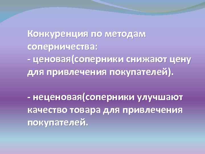 Конкуренция по методам соперничества: - ценовая(соперники снижают цену для привлечения покупателей). - неценовая(соперники улучшают