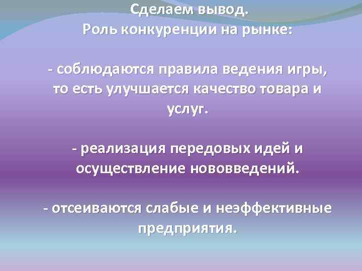 Сделаем вывод. Роль конкуренции на рынке: - соблюдаются правила ведения игры, то есть улучшается