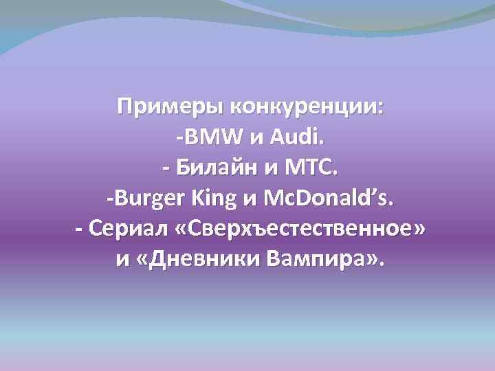 Примеры конкуренции: -BMW и Audi. - Билайн и МТС. -Burger King и Mc. Donald’s.