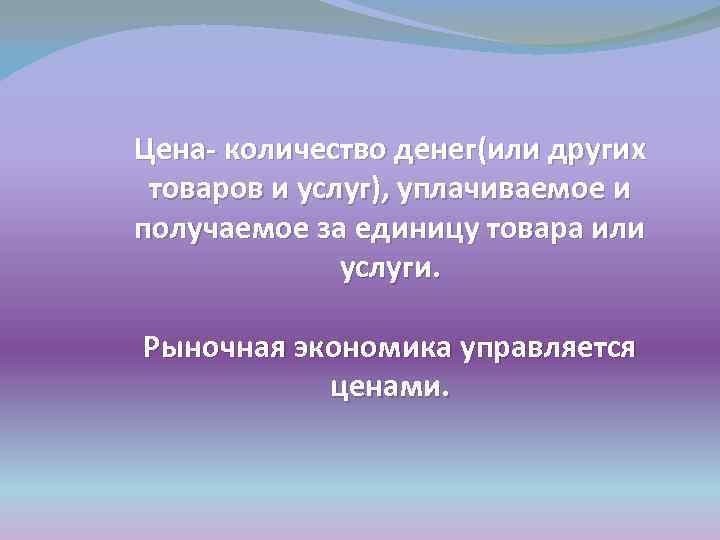 Цена- количество денег(или других товаров и услуг), уплачиваемое и получаемое за единицу товара или