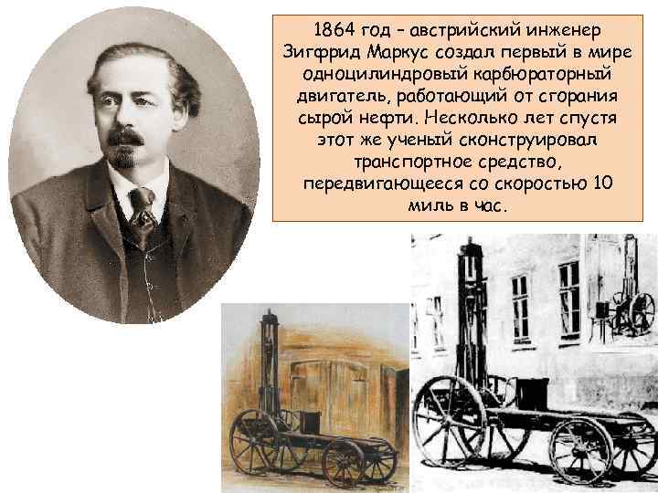 1864 год – австрийский инженер Зигфрид Маркус создал первый в мире одноцилиндровый карбюраторный двигатель,