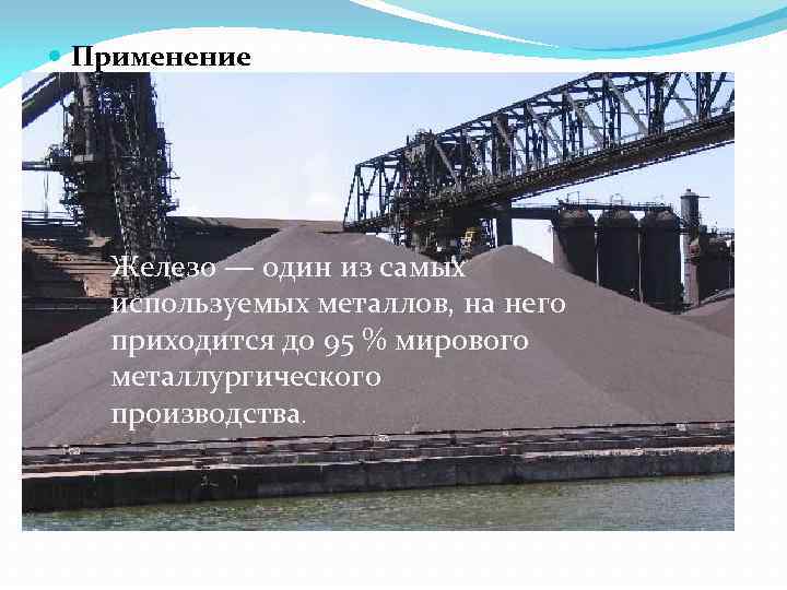  Применение Железо — один из самых используемых металлов, на него приходится до 95