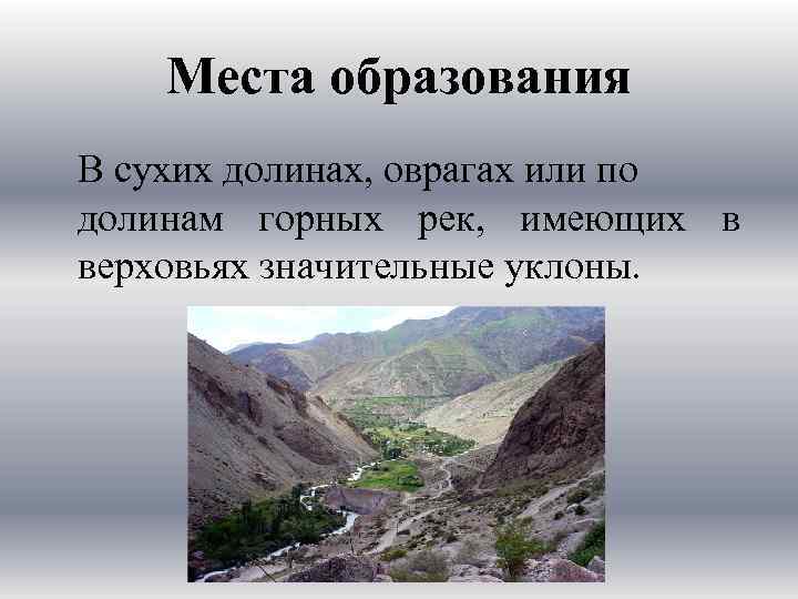 Места образования В сухих долинах, оврагах или по долинам горных рек, имеющих в верховьях