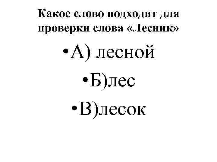 Какое слово подходит для проверки слова «Лесник» • А) лесной • Б)лес • В)лесок