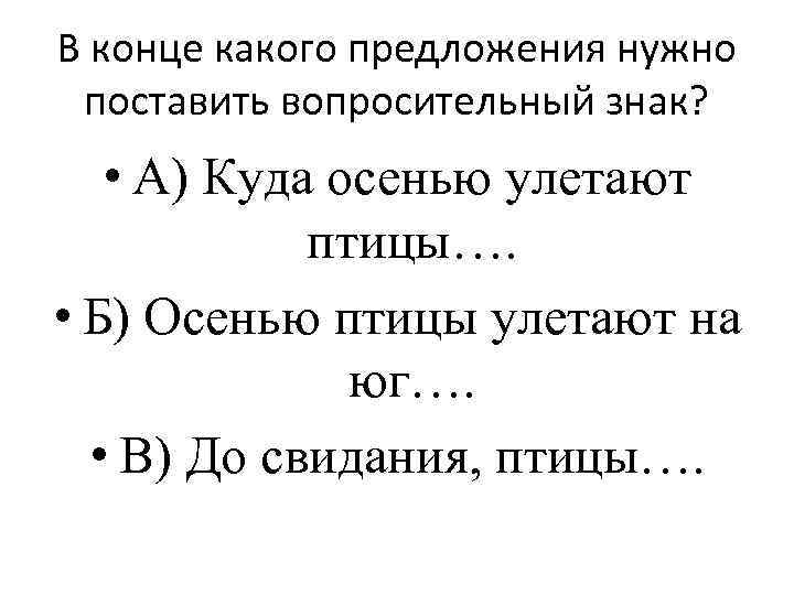 В конце какого предложения нужно поставить вопросительный знак? • А) Куда осенью улетают птицы….