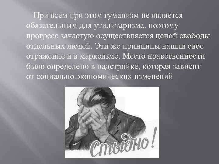  При всем при этом гуманизм не является обязательным для утилитаризма, поэтому прогресс зачастую
