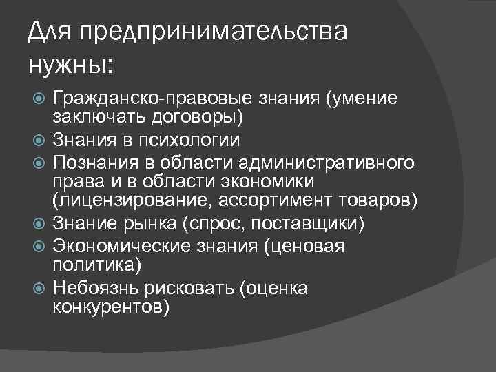 Для предпринимательства нужны: Гражданско-правовые знания (умение заключать договоры) Знания в психологии Познания в области