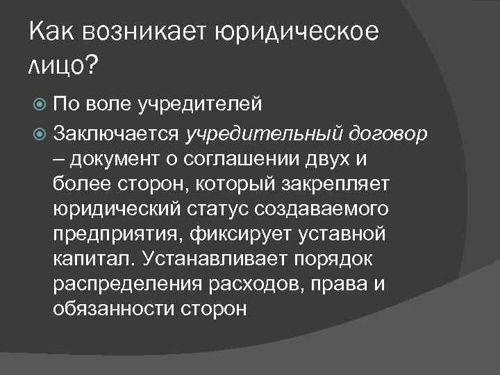 Как возникает юридическое лицо? По воле учредителей Заключается учредительный договор – документ о соглашении