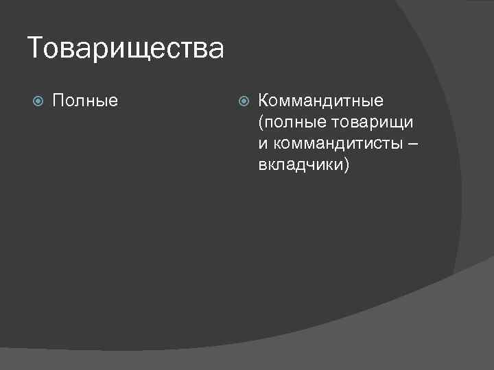 Товарищества Полные Коммандитные (полные товарищи и коммандитисты – вкладчики) 