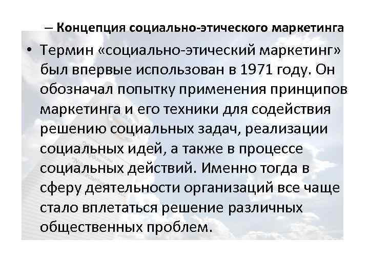 – Концепция социально-этического маркетинга • Термин «социально-этический маркетинг» был впервые использован в 1971 году.