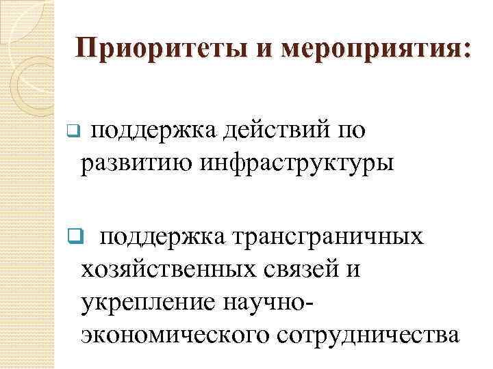 Приоритеты и мероприятия: поддержка действий по развитию инфраструктуры q поддержка трансграничных хозяйственных связей и