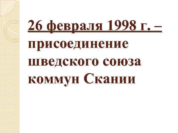 26 февраля 1998 г. – присоединение шведского союза коммун Скании 