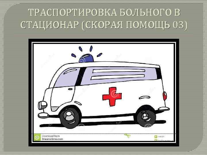 ТРАСПОРТИРОВКА БОЛЬНОГО В СТАЦИОНАР (СКОРАЯ ПОМОЩЬ 03) 
