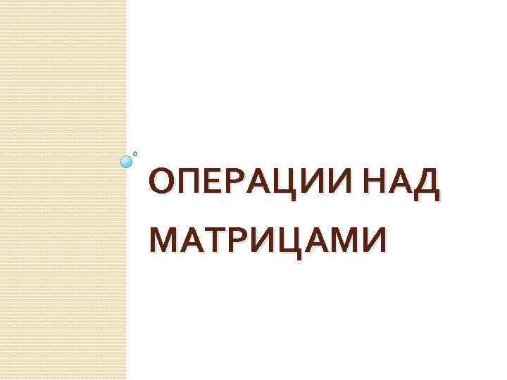 ОПЕРАЦИИ НАД МАТРИЦАМИ 