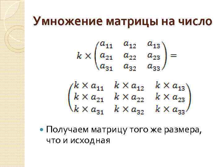 Умножение матрицы на число Получаем матрицу того же размера, что и исходная 