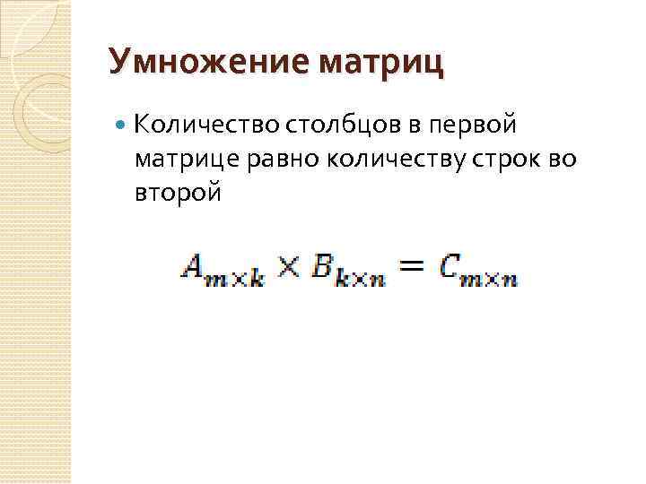 Умножение матриц Количество столбцов в первой матрице равно количеству строк во второй 