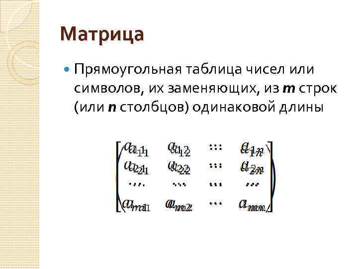 Матрица Прямоугольная таблица чисел или символов, их заменяющих, из m строк (или n столбцов)