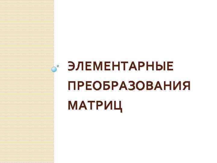 ЭЛЕМЕНТАРНЫЕ ПРЕОБРАЗОВАНИЯ МАТРИЦ 