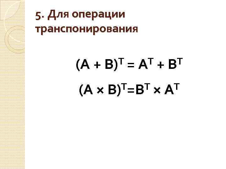 5. Для операции транспонирования (А + Т В) (А × = Т А Т=ВТ