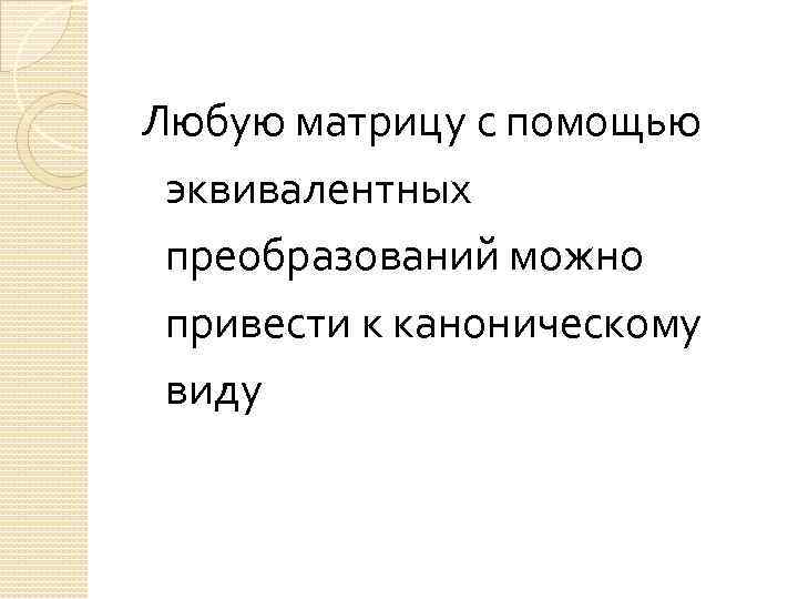 Любую матрицу с помощью эквивалентных преобразований можно привести к каноническому виду 
