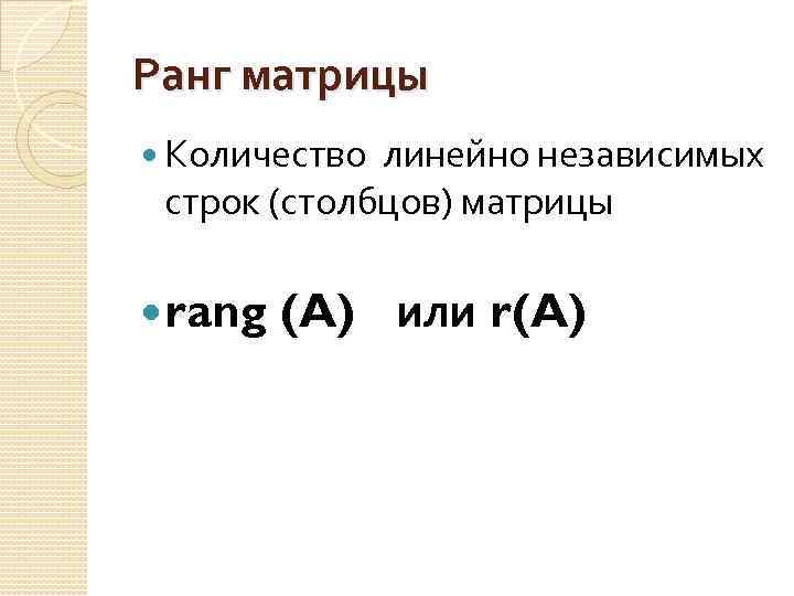 Ранг матрицы Количество линейно независимых строк (столбцов) матрицы rang (A) или r(A) 